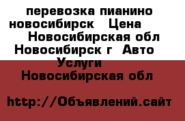 перевозка пианино новосибирск › Цена ­ 4 500 - Новосибирская обл., Новосибирск г. Авто » Услуги   . Новосибирская обл.